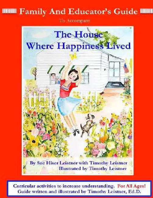 FAMILY and EDUCATOR'S GUIDE: To accompany The House Where Happiness Lived by Ed D. Timothy Leistner