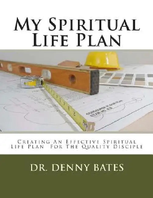 My Spiritual Life Plan: Creating An Effective Spiritual Life Plan For The Quality Disciple by Denny Bates