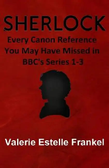 Sherlock: Every Canon Reference You May Have Missed in BBC's Series 1-3 by Valerie Estelle Frankel