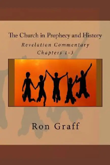 The Church in Prophecy and History: Revelation Commentary - Chapters 1-3 by Ron Graff