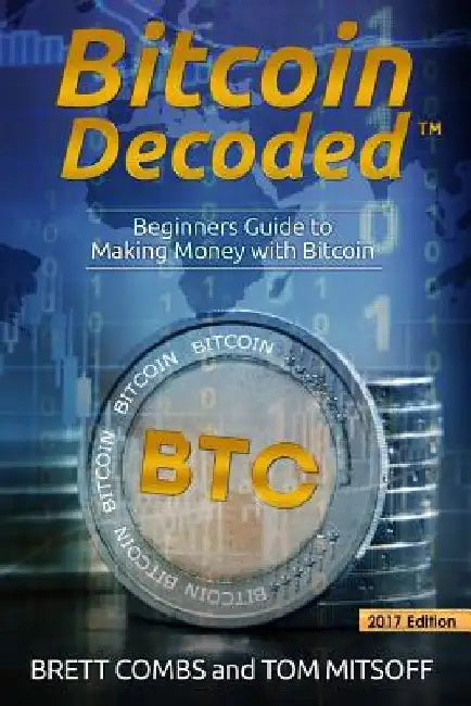 Bitcoin Decoded: Bitcoin Beginner's Guide to Mining and the Strategies to Make Money with Cryptocurrencies by Tom Mitsoff