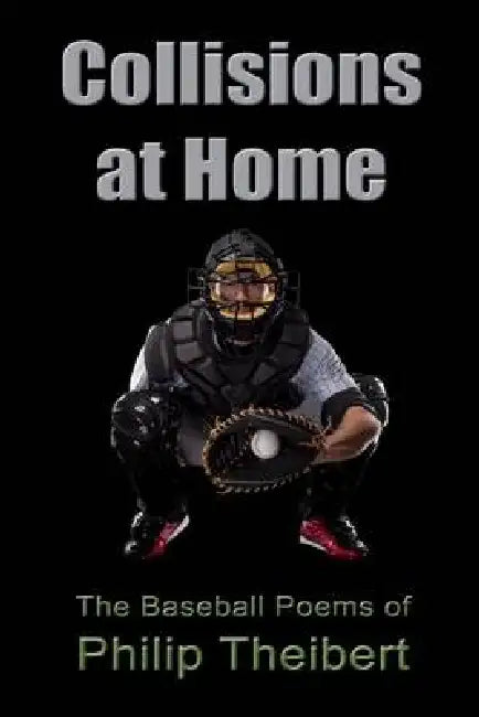 Collisions at Home: The Baseball Poems of Philip Theibert by Philip Theibert