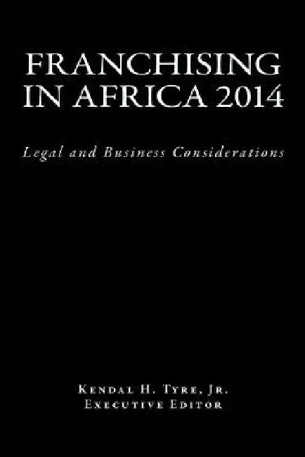Franchising in Africa 2014: Legal and Business Considerations by Kendal H. Tyre Jr