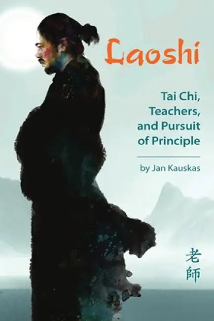 Laoshi: Tai Chi, Teachers, and Pursuit of Principle by Jan Kauskas