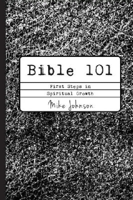 Bible 101: First Steps in Spiritual Growth by Mike Johnson
