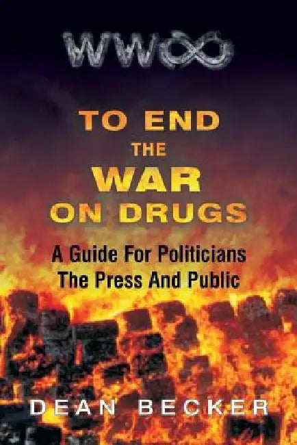 To End The War On Drugs, A Guide For Politicians, the Press and Public by Dean Becker