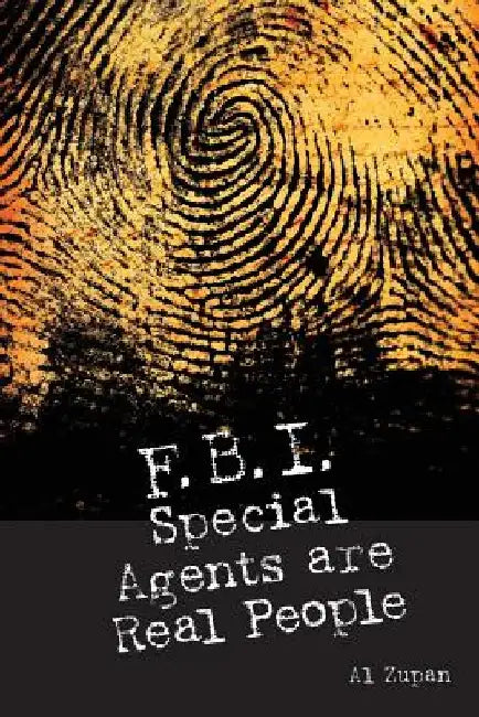 FBI Special Agents Are Real People: True Stories From Everyday Life Of FBI Special Agents by Al Zupan