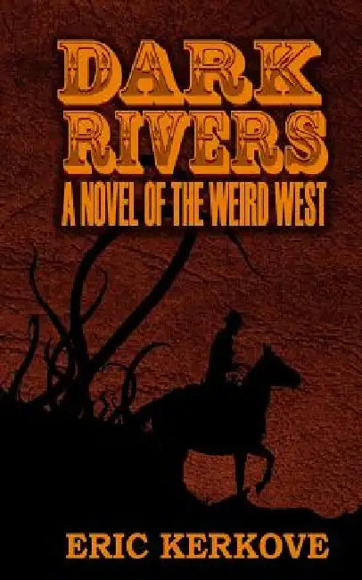 Dark Rivers: A Novel of the Weird West by Eric Kerkove