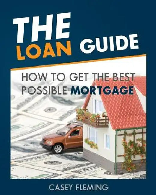 The Loan Guide: How to Get the Best Possible Mortgage. by Casey Fleming
