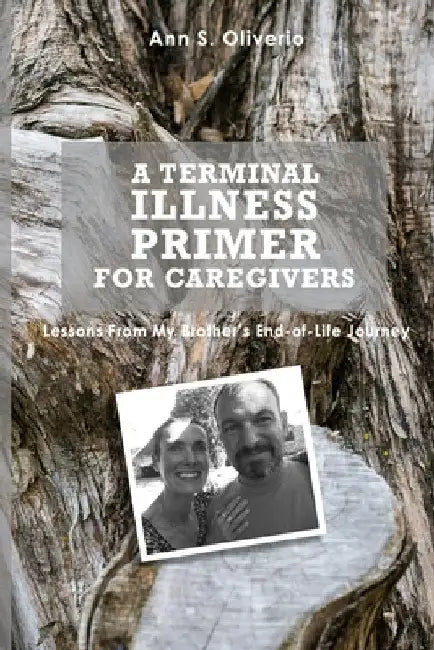 A Terminal Illness Primer for Caregivers: Lessons From My Brother's End-of-Life Journey by Ann S. Oliverio