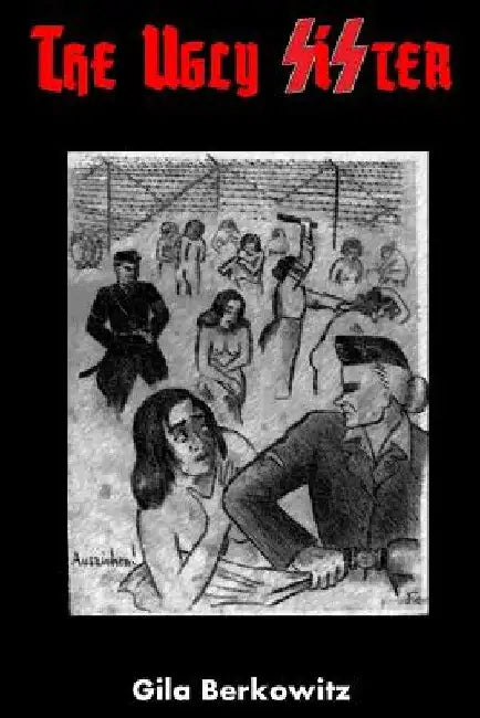 The Ugly Sister: A Novel of the Holocaust by Gila Berkowitz