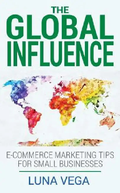 The Global Influence: E-commerce marketing tips for small businesses by Luna Vega