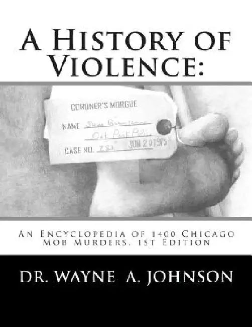 A History of Violence: : An Encyclopedia of 1400 Chicago Mob Murders.1st Edition by Wayne a. Johnson