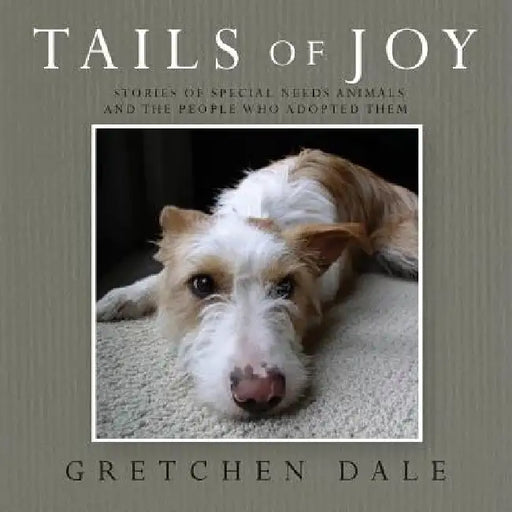 Tails of Joy: Stories of Special Needs Animals and the People Who Adopted Them by Gretchen Dale