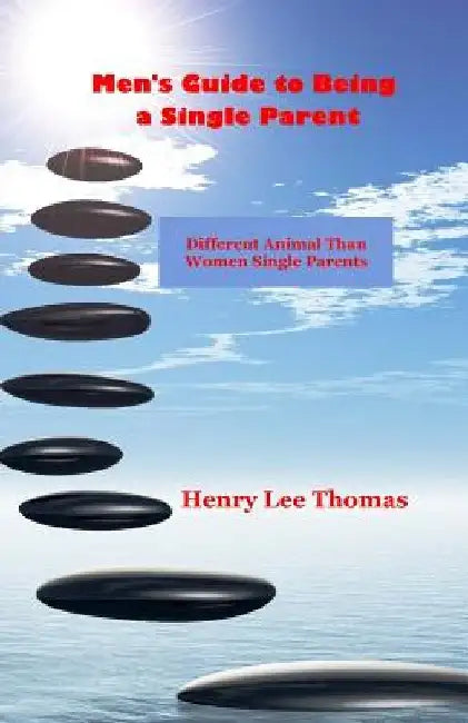 Men's Guide to Being a Single Parent: Different Animal Than Women Single Parents by Henry Lee Thomas