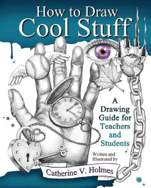 How to Draw Cool Stuff: A Drawing Guide for Teachers and Students by Catherine V. Holmes