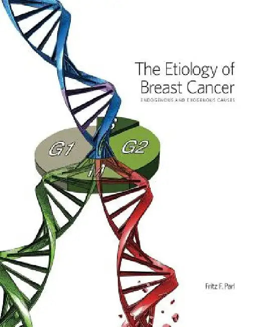 The Etiology of Breast Cancer: Endogenous and Exogenous Causes by Fritz F. Parl
