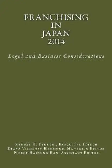 Franchising in Japan 2014: Legal and Business Considerations by Jr. Kendal H. Tyre
