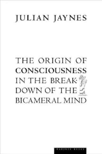 The Origin of Consciousness in the Breakdown of the Bicameral Mind by Julian Jaynes