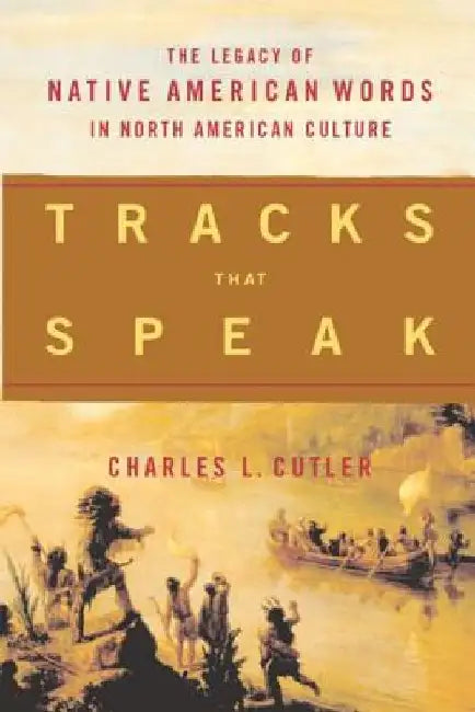 Tracks That Speak: The Legacy of Native American Words in North American Culture by Charles L. Cutler