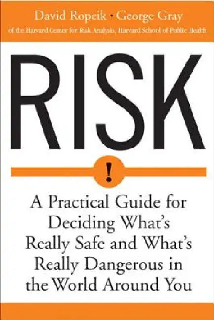 Risk: A Practical Guide for Deciding What's Really Safe and What's Dangerous in the World Around You by David Ropeik