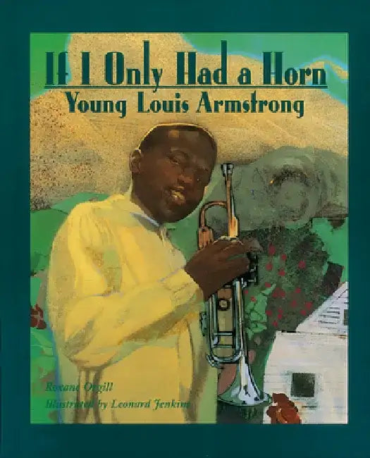 If I Only Had a Horn: Young Louis Armstrong by Roxane Orgill