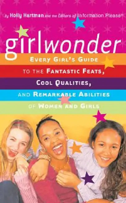 Girlwonder: Every Girl's Guide to the Fantastic Feats, Cool Qualities, and Remarkable Abilities of Women and Girls by Holly Hartman