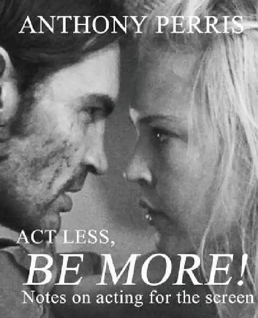 Act Less, Be More: Notes on Acting for the Screen by Anthony Perris