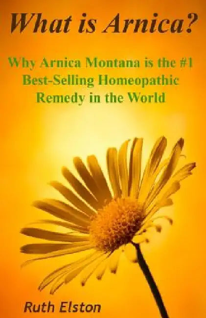What is Arnica?: Why Arnica Montana is the #1 Best-Selling Homeopathic Remedy in the World by Ruth Elston