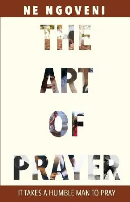 The Art of Prayer: It Takes a Humble Man to Pray by N. E. Ngoveni