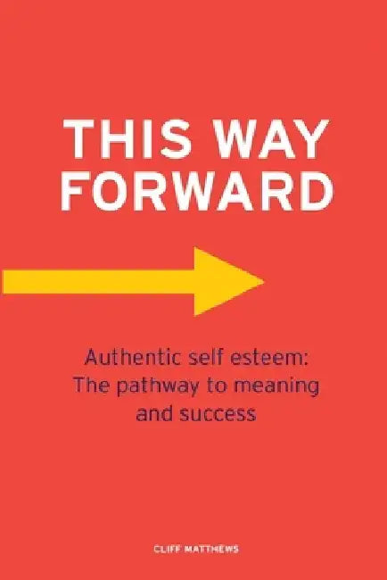 This Way Forward: Authentic Self Esteem: The pathway to meaning and success by Cliff Matthews