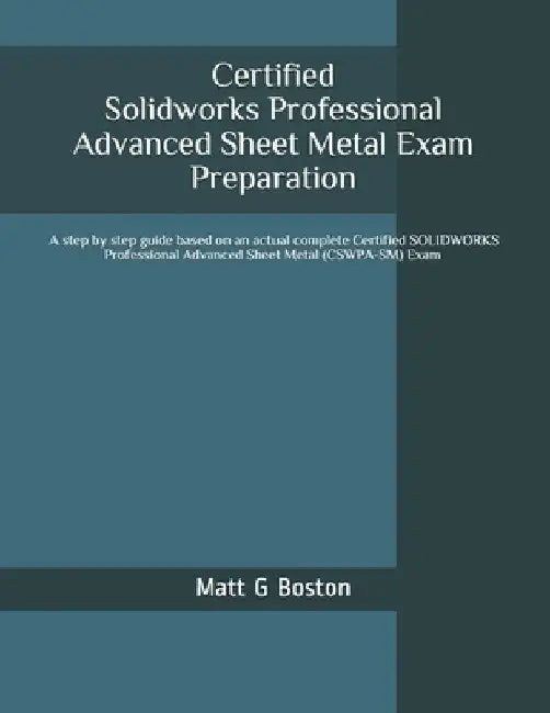 Certified Solidworks Professional Advanced Sheet Metal Exam Preparation: Cswpa-SM by Matt G. Boston