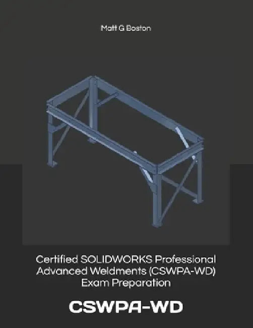 Certified SOLIDWORKS Professional Advanced Weldments (CSWPA-WD) Exam Preparation: Cswpa-WD by Matt G. Boston
