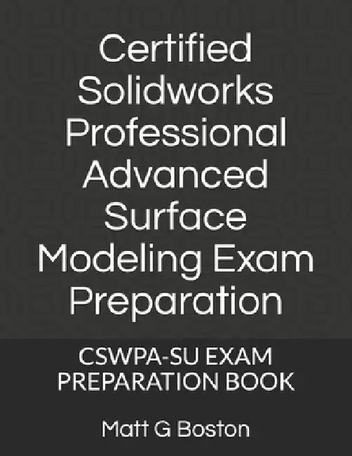 Certified Solidworks Professional Advanced Surface Modeling Exam Preparation: Cswpa-Su Exam Preparation Book by Matt G. Boston