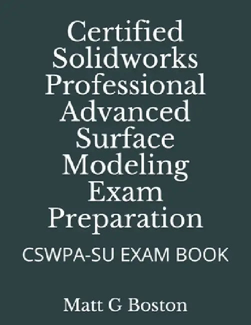Certified Solidworks Professional Advanced Surface Modeling Exam Preparation: Cswpa-Su Exam Book by Matt G. Boston
