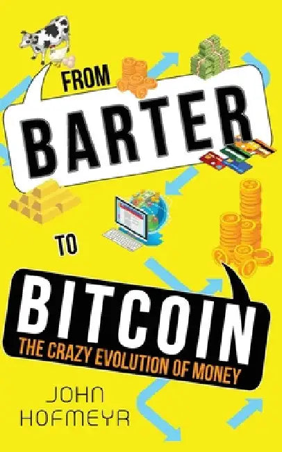 From Barter to Bitcoin - The Crazy Evolution of Money by John Hofmeyr