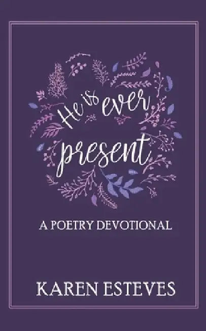 He is Ever Present: A poetry daily devotional by Karen Esteves
