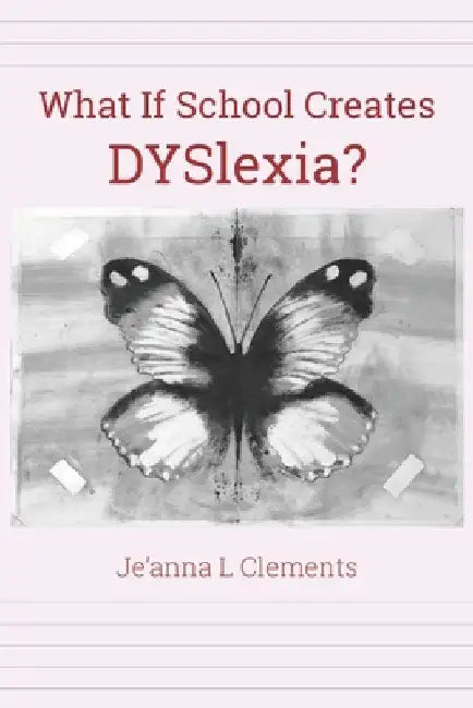What If School Creates DYSlexia? by Je'anna L. Clements