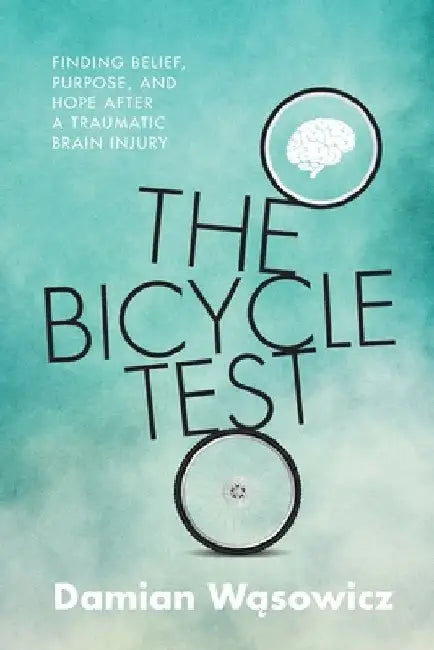 The Bicycle Test: Finding Belief, Purpose, and Hope after a Traumatic Brain Injury by Damian Wąsowicz