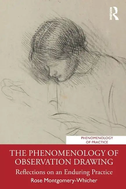 The Phenomenology of Observation Drawing: Reflections on an Enduring Practice by Rose Montgomery-Whicher