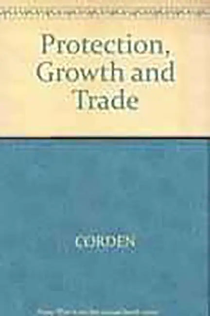Protection Growth And Trade: Essays in International Economics by W. Max Corden