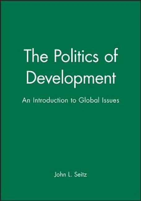 The Politics of Development: An Introduction to Global Issues by John L. Seitz