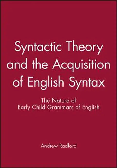 Syntactic Theory and the Acquisition of English Syntax: An Introduction by Andrew Radford