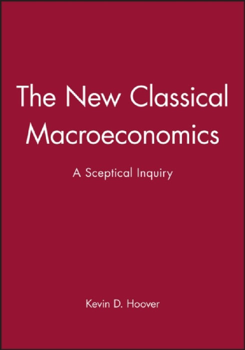 The New Classical Macroeconomics: A Sceptical Inquiry by Kevin D. Hoover