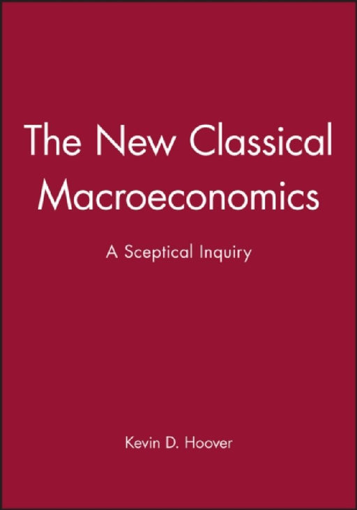 The New Classical Macroeconomics: A Sceptical Inquiry by Kevin D. Hoover