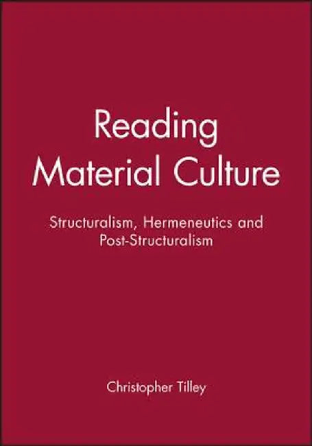 Reading Material Culture: Structuralism, Hermeneutics and Post-Structuralism by Christopher Tilley