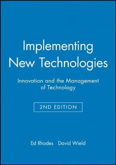 Implementing New Technologies: Innovation and the Management of Technology by Ed Rhodes