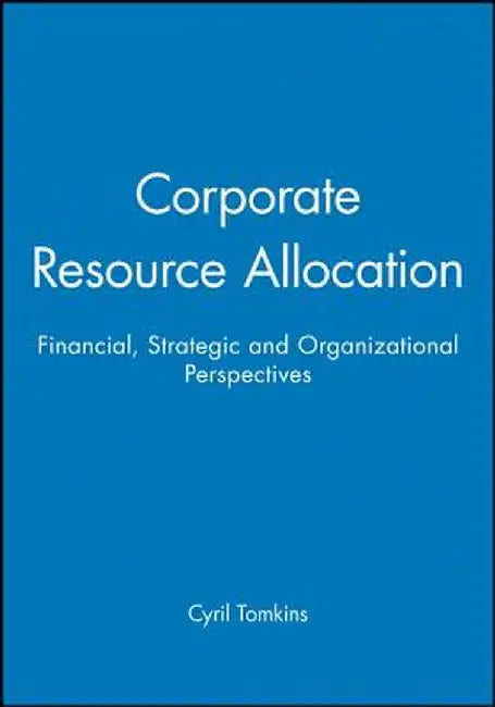 Corporate Resource Allocation: Financial, Strategic and Organizational Perspectives by Cyril Tomkins