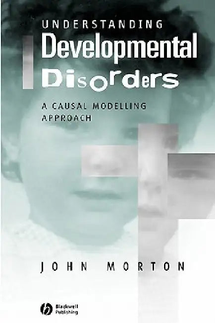 Understanding Developmental Disorders: A Causal Modelling Approach by John Morton