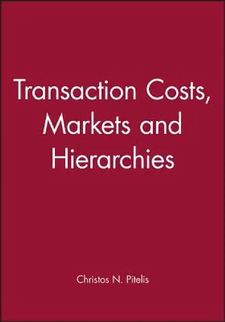 Transaction Costs, Markets and Hierarchies by Christos N. Pitelis